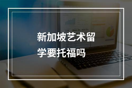 新加坡艺术留学要托福吗