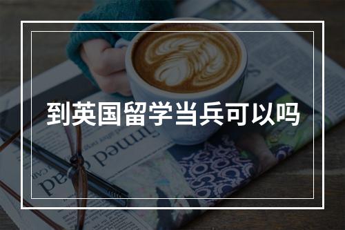 到英国留学当兵可以吗