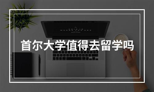 首尔大学值得去留学吗