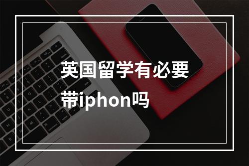 英国留学有必要带iphon吗