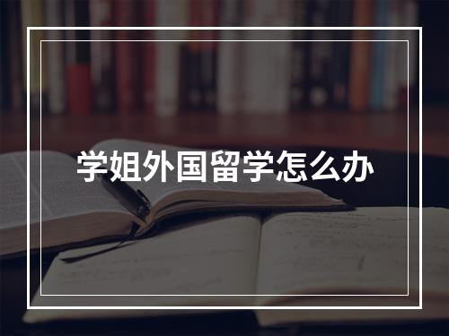 学姐外国留学怎么办