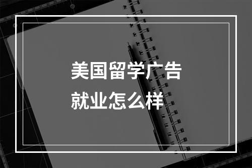 美国留学广告就业怎么样