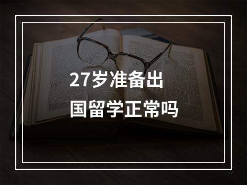 27岁准备出国留学正常吗