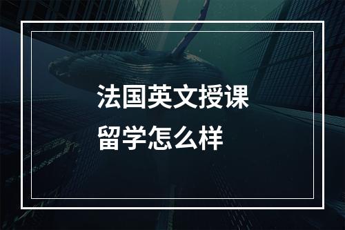 法国英文授课留学怎么样