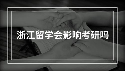 浙江留学会影响考研吗