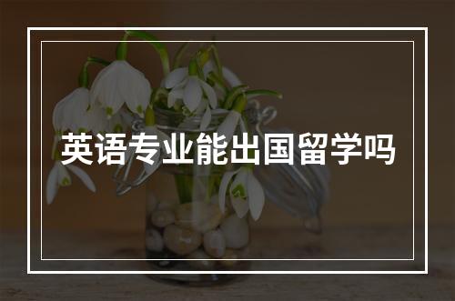 英语专业能出国留学吗