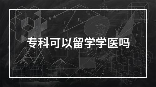 专科可以留学学医吗