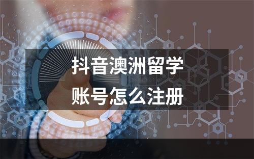 抖音澳洲留学账号怎么注册