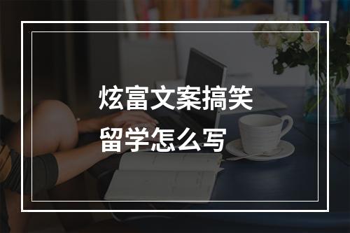 炫富文案搞笑留学怎么写