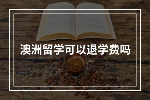 澳洲留学可以退学费吗