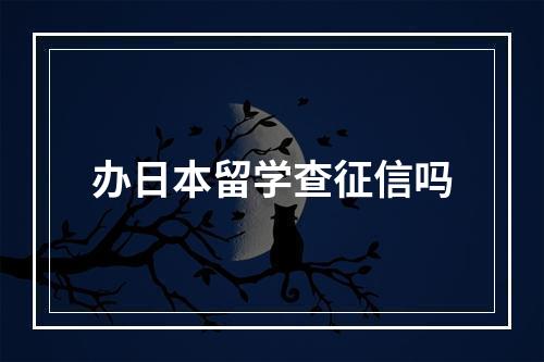 办日本留学查征信吗