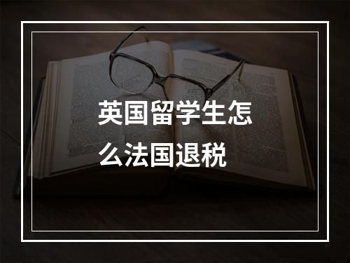 英国留学生怎么法国退税