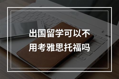 出国留学可以不用考雅思托福吗