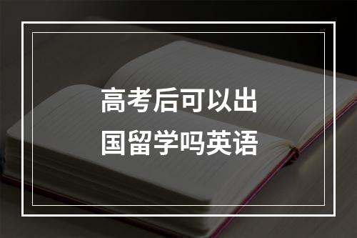 高考后可以出国留学吗英语