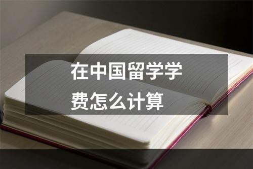 在中国留学学费怎么计算