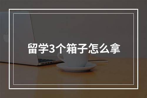 留学3个箱子怎么拿