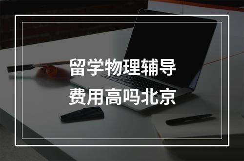 留学物理辅导费用高吗北京