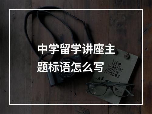 中学留学讲座主题标语怎么写