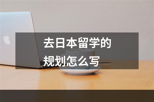 去日本留学的规划怎么写