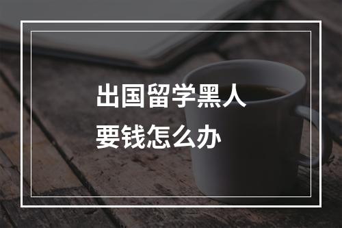 出国留学黑人要钱怎么办