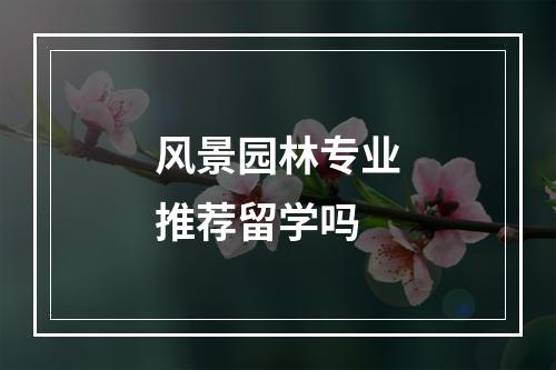 风景园林专业推荐留学吗