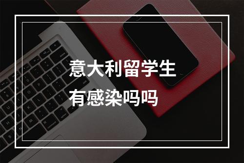 意大利留学生有感染吗吗