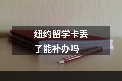 纽约留学卡丢了能补办吗