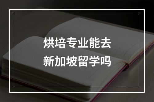 烘培专业能去新加坡留学吗