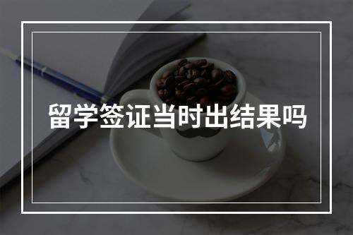 留学签证当时出结果吗