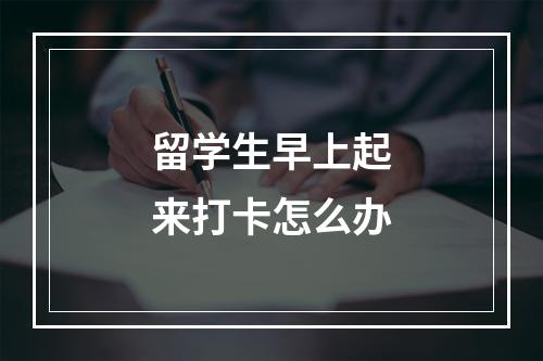 留学生早上起来打卡怎么办