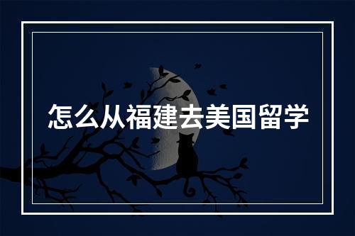 怎么从福建去美国留学