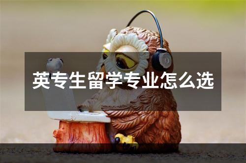 英专生留学专业怎么选