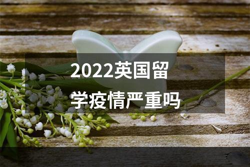 2022英国留学疫情严重吗