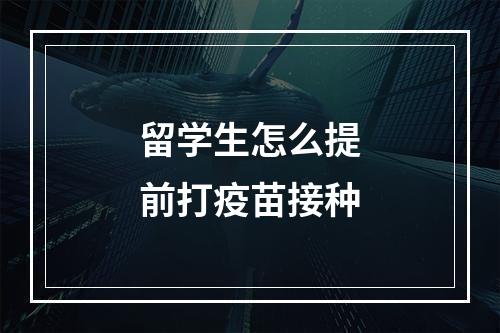 留学生怎么提前打疫苗接种