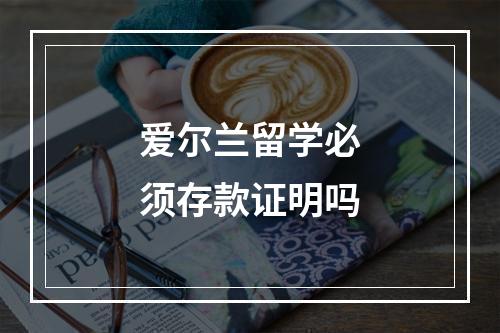 爱尔兰留学必须存款证明吗