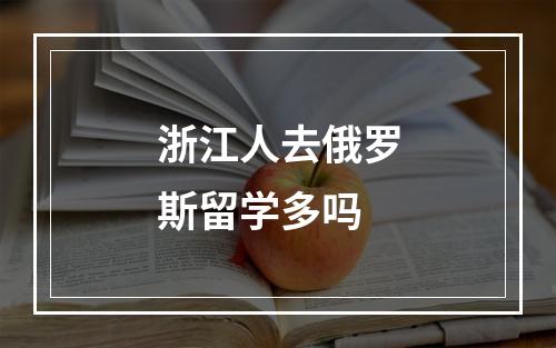 浙江人去俄罗斯留学多吗