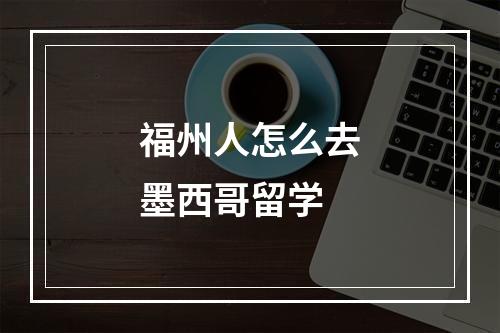 福州人怎么去墨西哥留学