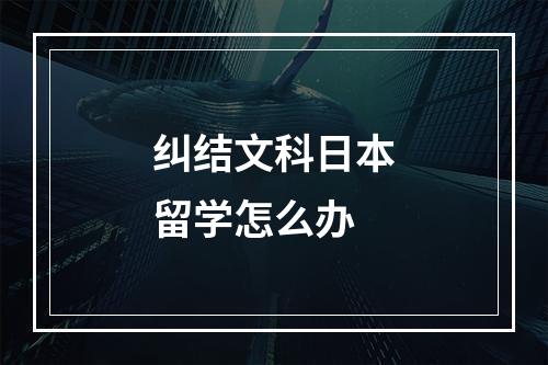 纠结文科日本留学怎么办