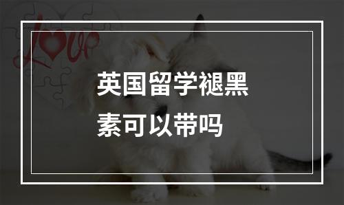 英国留学褪黑素可以带吗