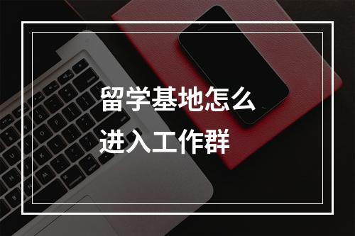 留学基地怎么进入工作群