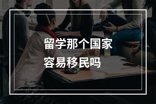 留学那个国家容易移民吗