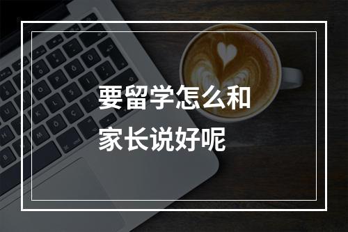 要留学怎么和家长说好呢