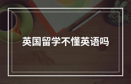 英国留学不懂英语吗