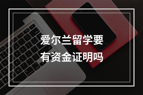 爱尔兰留学要有资金证明吗