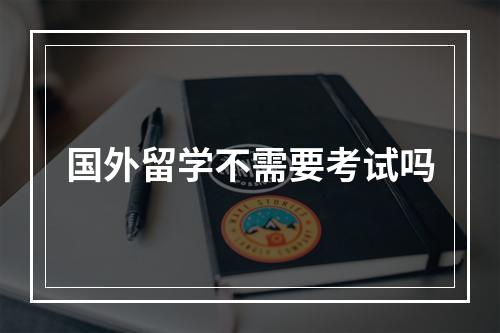 国外留学不需要考试吗