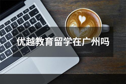 优越教育留学在广州吗