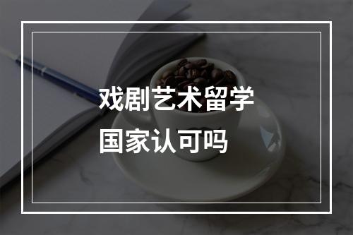 戏剧艺术留学国家认可吗