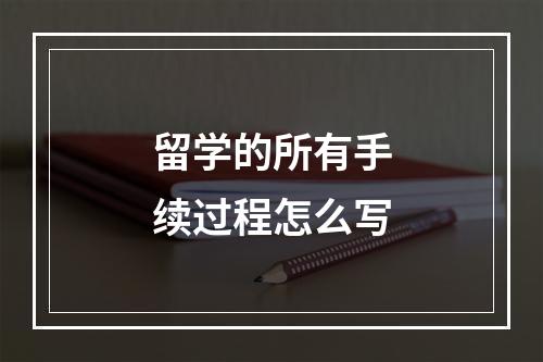 留学的所有手续过程怎么写