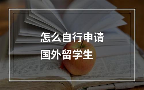 怎么自行申请国外留学生