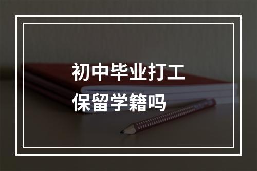 初中毕业打工保留学籍吗